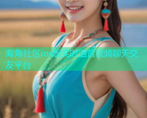 海角社区ios版实时语音视频聊天交友平台  第1张
