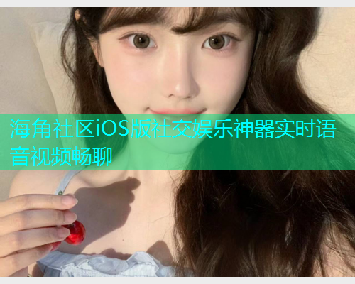 海角社区iOS版社交娱乐神器实时语音视频畅聊  第1张