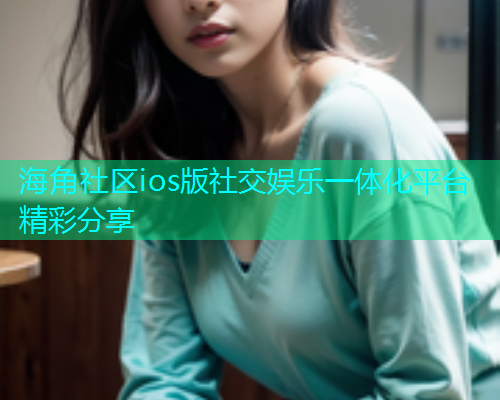 海角社区ios版社交娱乐一体化平台精彩分享  第1张