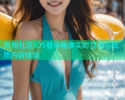 海角社区iOS登录畅享实时互动与优质内容体验  第1张
