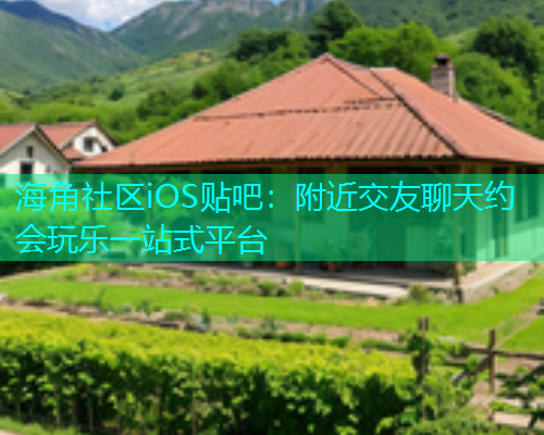 海角社区iOS贴吧：附近交友聊天约会玩乐一站式平台  第1张