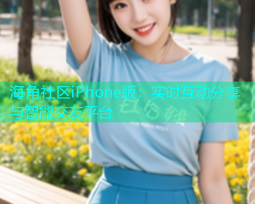 海角社区iPhone版：实时互动分享与智能交友平台  第1张