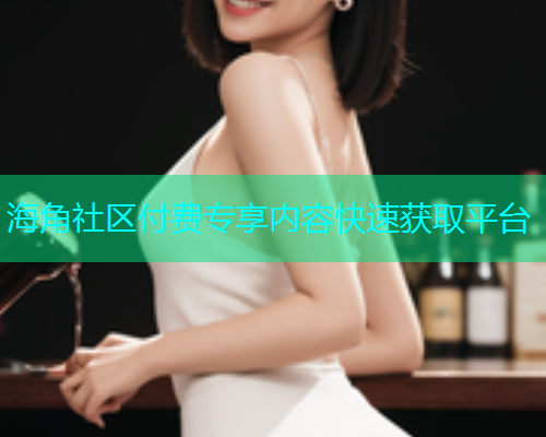 海角社区付费专享内容快速获取平台  第2张