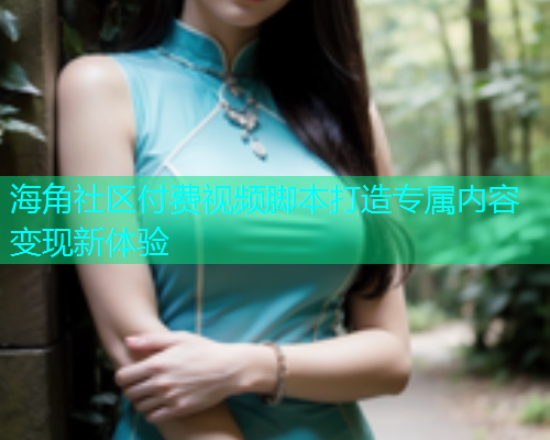 海角社区付费视频脚本打造专属内容变现新体验  第1张