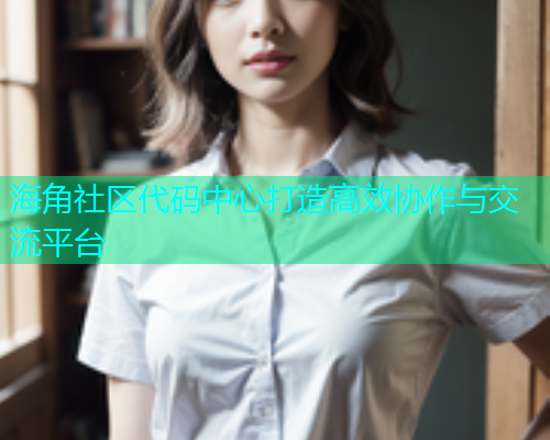 海角社区代码中心打造高效协作与交流平台  第1张