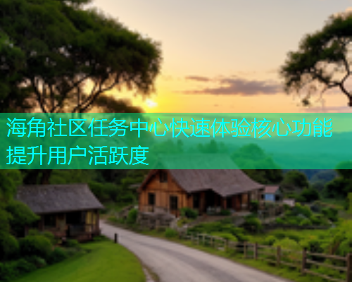 海角社区任务中心快速体验核心功能提升用户活跃度  第1张