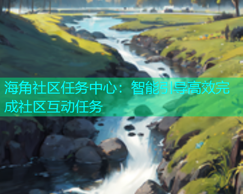 海角社区任务中心：智能引导高效完成社区互动任务  第1张