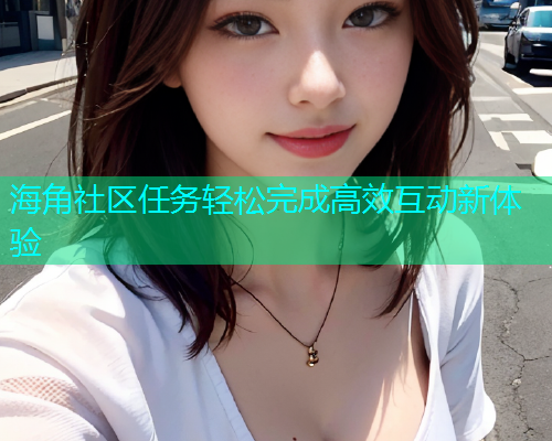 海角社区任务轻松完成高效互动新体验  第1张