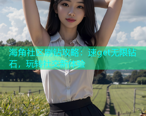 海角社区刷钻攻略：速get无限钻石，玩转社交新体验  第1张