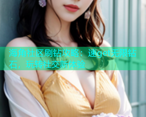 海角社区刷钻攻略：速get无限钻石，玩转社交新体验  第2张