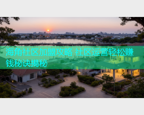海角社区加盟攻略 社区运营轻松赚钱秘诀揭秘  第1张