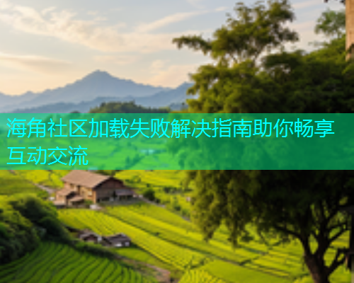 海角社区加载失败解决指南助你畅享互动交流  第1张