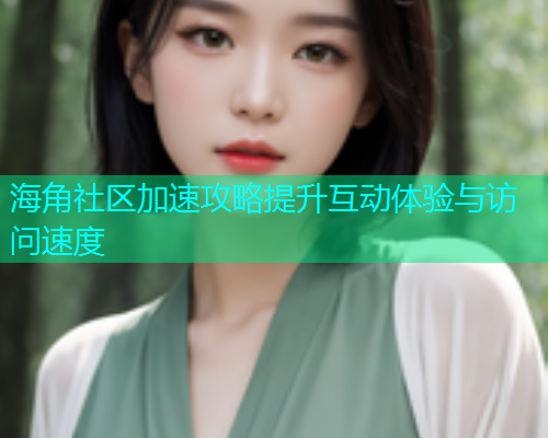 海角社区加速攻略提升互动体验与访问速度  第1张