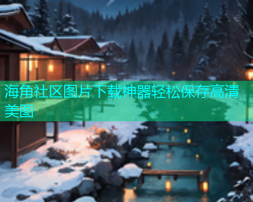 海角社区图片下载神器轻松保存高清美图  第1张