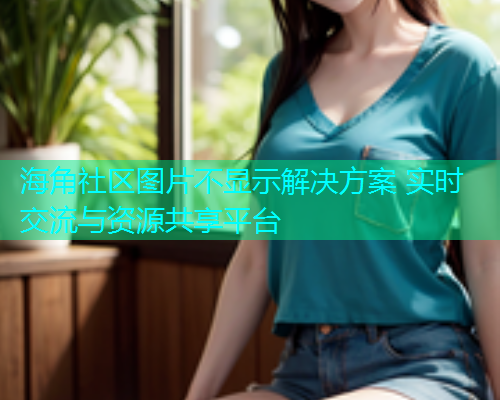 海角社区图片不显示解决方案 实时交流与资源共享平台  第1张