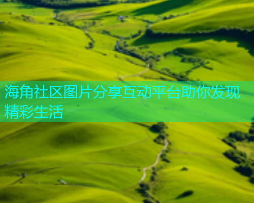 海角社区图片分享互动平台助你发现精彩生活  第1张
