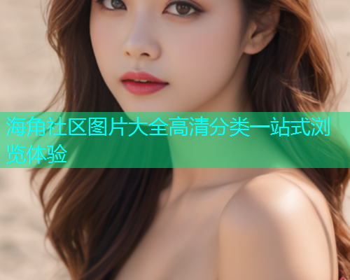 海角社区图片大全高清分类一站式浏览体验  第2张