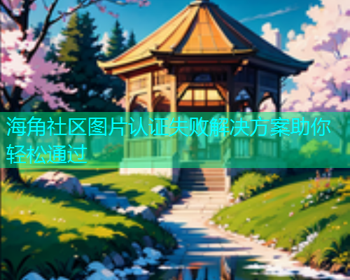 海角社区图片认证失败解决方案助你轻松通过  第1张