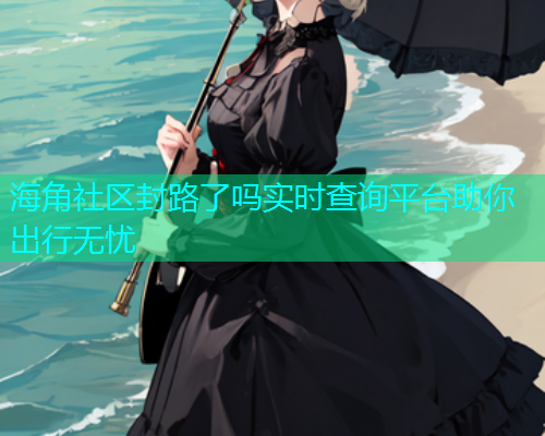 海角社区封路了吗实时查询平台助你出行无忧  第1张