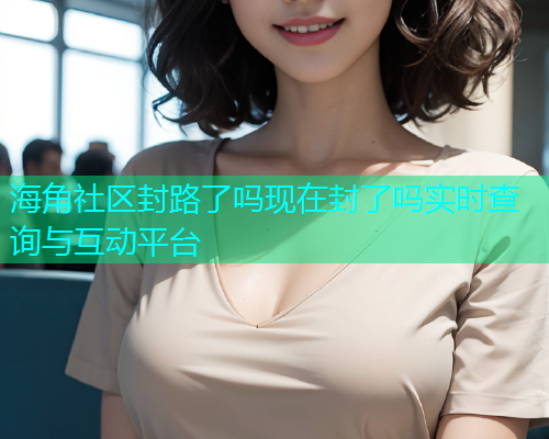 海角社区封路了吗现在封了吗实时查询与互动平台  第1张