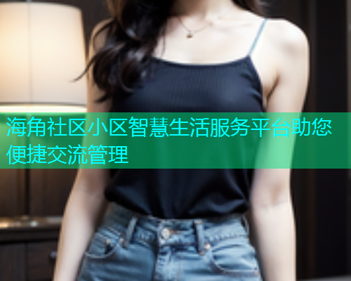 海角社区小区智慧生活服务平台助您便捷交流管理  第1张