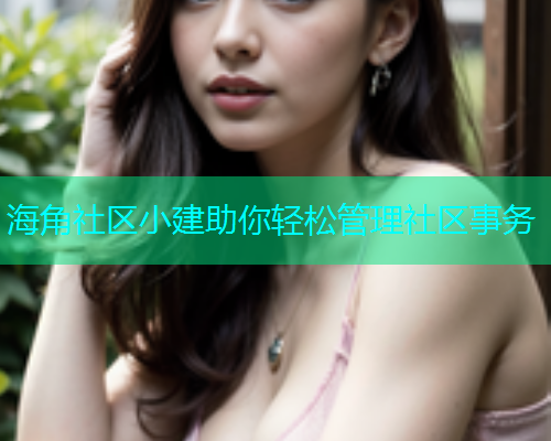海角社区小建助你轻松管理社区事务  第2张