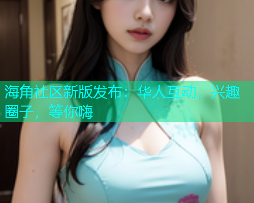 海角社区新版发布：华人互动，兴趣圈子，等你嗨  第1张