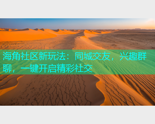 海角社区新玩法：同城交友，兴趣群聊，一键开启精彩社交  第1张