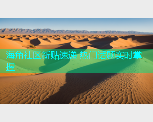 海角社区新贴速递 热门话题实时掌握  第2张