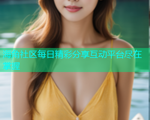 海角社区每日精彩分享互动平台尽在掌握  第1张