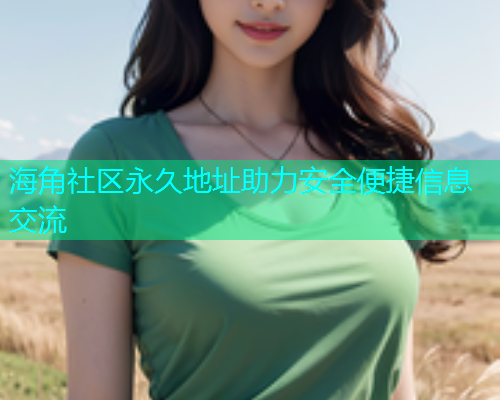 海角社区永久地址助力安全便捷信息交流  第2张