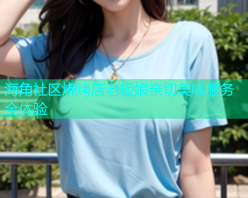 海角社区烧烤店老板娘亲切美味服务全体验  第1张