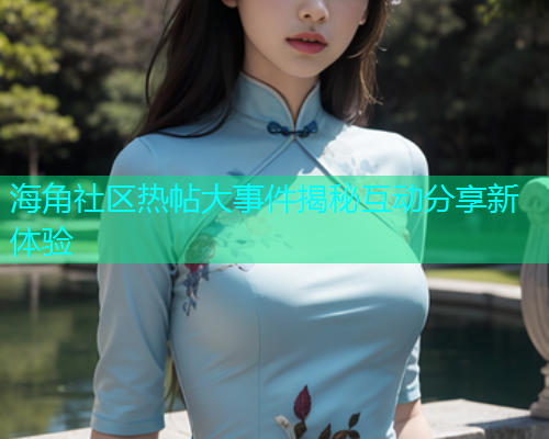 海角社区热帖大事件揭秘互动分享新体验  第1张