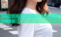 海角社区成人系列精彩内容尽在掌握快速体验