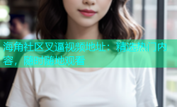 海角社区叉逼视频地址：精选热门内容，随时随地观看
