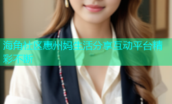 海角社区惠州妈生活分享互动平台精彩不断