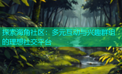 探索海角社区：多元互动与兴趣群组的理想社交平台