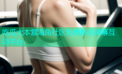 吃瓜大本营海角社区免费影视弹幕互动平台