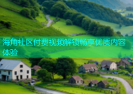 海角社区付费视频解锁畅享优质内容体验