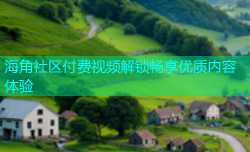 海角社区付费视频解锁畅享优质内容体验