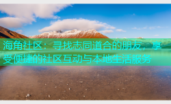海角社区：寻找志同道合的朋友，享受便捷的社区互动与本地生活服务
