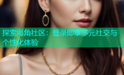 探索海角社区：登录即享多元社交与个性化体验