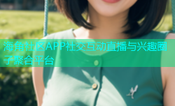 海角社区APP社交互动直播与兴趣圈子聚合平台