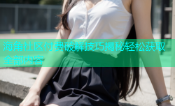 海角社区付费破解技巧揭秘轻松获取全部内容