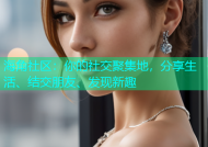 海角社区：你的社交聚集地，分享生活、结交朋友、发现新趣