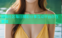 海角社区每日精彩分享互动平台尽在掌握