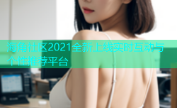 海角社区2021全新上线实时互动与个性推荐平台
