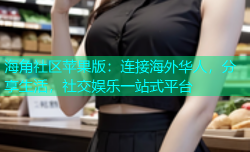海角社区苹果版：连接海外华人，分享生活，社交娱乐一站式平台