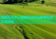 海角社区伊人啪啪互动平台畅享私密交流体验