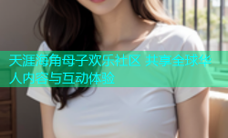 天涯海角母子欢乐社区 共享全球华人内容与互动体验
